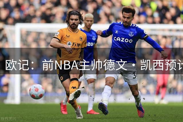 欧记：前NBA主帅德文·凯西预计执教东契奇参与投资的意大利球队