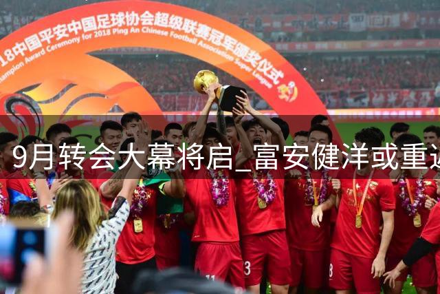 9月转会大幕将启 富安健洋或重返英超加盟水晶宫